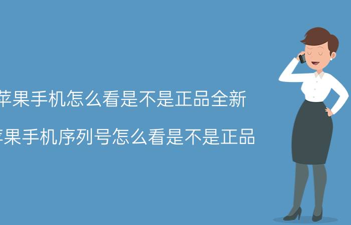 苹果手机怎么看是不是正品全新 苹果手机序列号怎么看是不是正品？